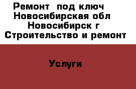 Ремонт “под ключ“. - Новосибирская обл., Новосибирск г. Строительство и ремонт » Услуги   . Новосибирская обл.,Новосибирск г.